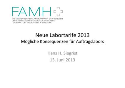 Neue	
  Labortarife	
  2013	
    Mögliche	
  Konsequenzen	
  für	
  Au>ragslabors	
   Hans	
  H.	
  Siegrist	
   13.	
  Juni	
  2013	
  