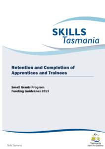 Retention and Completion of Apprentices and Trainees Small Grants Program Funding Guidelines 2013  Skills Tasmania – Retention and Completion of Apprentices and Trainees Small Grants Program