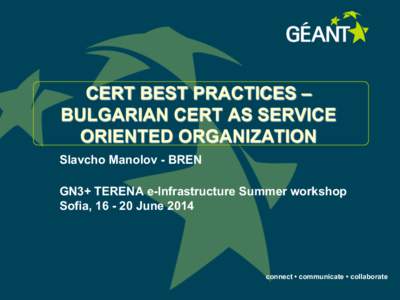 CERT BEST PRACTICES – BULGARIAN CERT AS SERVICE ORIENTED ORGANIZATION Slavcho Manolov - BREN GN3+ TERENA e-Infrastructure Summer workshop Sofia, [removed]June 2014