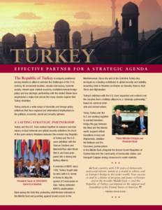 E F F E C T I V E PA RT N E R F O R A S T R AT E G I C A G E N D A The Republic of Turkey is uniquely positioned among America’s allies to address the challenges of the 21st century. Its crossroads location, secular de