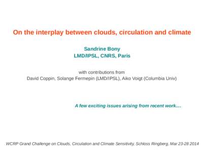 On the interplay between clouds, circulation and climate Sandrine Bony LMD/IPSL, CNRS, Paris with contributions from David Coppin, Solange Fermepin (LMD/IPSL), Aiko Voigt (Columbia Univ)