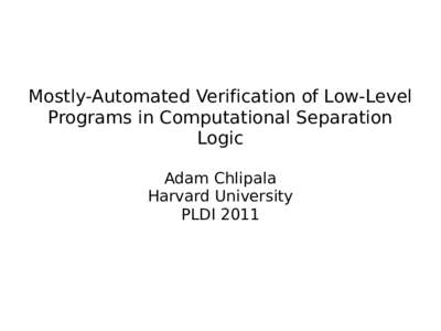 Mostly-Automated Verification of Low-Level Programs in Computational Separation Logic Adam Chlipala Harvard University PLDI 2011
