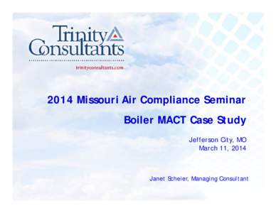 2014 Missouri Air Compliance Seminar Boiler MACT Case Study Jefferson City, MO March 11, 2014  Janet Scheier, Managing Consultant