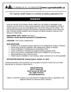 www.cypresshealth.ca The Cypress Health Region is currently accepting applications for: MIDWIFE Under the direction of the Director Primary Health Care, the Midwife is responsible to give necessary care and advice to wom