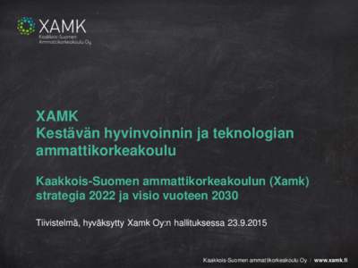 XAMK Kestävän hyvinvoinnin ja teknologian ammattikorkeakoulu Kaakkois-Suomen ammattikorkeakoulun (Xamk) strategia 2022 ja visio vuoteen 2030 Tiivistelmä, hyväksytty Xamk Oy:n hallituksessa