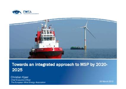 Towards an integrated approach to MSP by[removed]Christian Kjaer Chief Executive Officer The European Wind Energy Association  26 March 2012