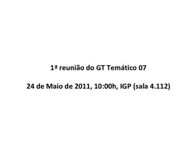 1ª reunião do GT Temáticode Maio de 2011, 10:00h, IGP (sala 4.112) Agenda: 1. Identificação do coordenador do GT 07; 2. Revisão das fichas de Instituição, tema e assunto