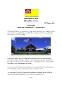 Government of Niue Office of the Premier 14th August 2014 Press Release Papua New Guinea Donates 5 Million to Niue Alofi, Niue, 14thAugust: The Government of Niue has announced that the Papua New Guinea