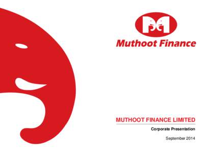 MUTHOOT FINANCE LIMITED Corporate Presentation September 2014 SAFE HARBOUR STATEMENT This presentation may include statements, which may constitute forward-looking statements. All statements that address