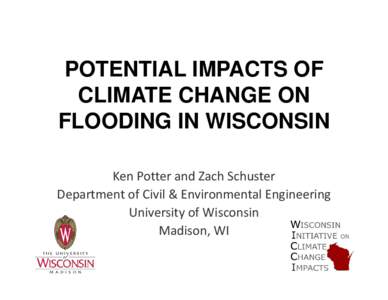POTENTIAL IMPACTS OF CLIMATE CHANGE ON FLOODING IN WISCONSIN Ken Potter and Zach Schuster Department of Civil & Environmental Engineering University of Wisconsin