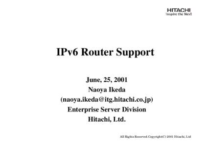IPv6 Router Support June, 25, 2001 Naoya Ikeda ([removed]) Enterprise Server Division Hitachi, Ltd.
