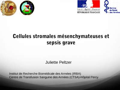 Cellules stromales mésenchymateuses et sepsis grave Juliette Peltzer Institut de Recherche Biomédicale des Armées (IRBA) Centre de Transfusion Sanguine des Armées (CTSA)-Hôpital Percy