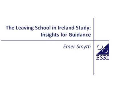 The Leaving School in Ireland Study: Insights for Guidance Emer Smyth Data sources 