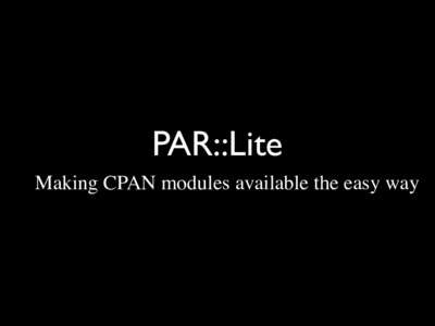 PAR::Lite Making CPAN modules available the easy way Background • Idea provoked by a talk at LPW • Dificult to get started with Perl