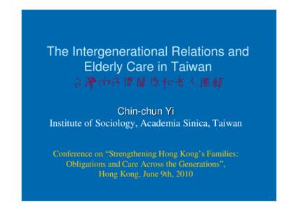 The Intergenerational Relations and Elderly Care in Taiwan 台灣的代間關係和老人照顧 Chin-chun Yi Institute of Sociology, Academia Sinica, Taiwan Conference on “Strengthening Hong Kong’s Families: