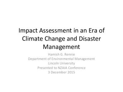 Impact Assessment in an Era of Climate Change and Disaster Management Hamish G. Rennie Department of Environmental Management Lincoln University
