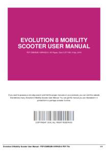 EVOLUTION 8 MOBILITY SCOOTER USER MANUAL PDF-E8MSUM-10WHUS-6 | 46 Pages | Size 3,077 KB | 9 Apr, 2016 If you want to possess a one-stop search and find the proper manuals on your products, you can visit this website that