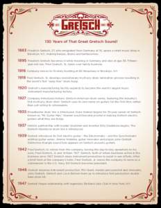 130 Years of That Great Gretsch Sound! 1883 F riedrich Gretsch, 27, who emigrated from Germany at 16, opens a small music shop in Brooklyn, N.Y., making banjos, drums and tambourinesF riedrich Gretsch becomes il