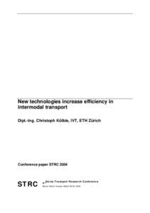 New technologies increase efficiency in intermodal transport Dipl.-Ing. Christoph Kölble, IVT, ETH Zürich Conference paper STRC 2004