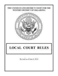 THE UNITED STATES DISTRICT COURT FOR THE WESTERN DISTRICT OF OKLAHOMA LOCAL COURT RULES  Revised as of June 6, 2014