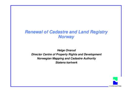 Renewal of Cadastre and Land Registry Norway Helge Onsrud Director Centre of Property Rights and Development Norwegian Mapping and Cadastre Authority Statens kartverk