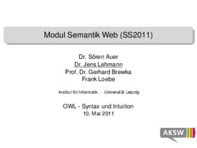 Modul Semantik Web (SS2011) Dr. Sören Auer Dr. Jens Lehmann Prof. Dr. Gerhard Brewka Frank Loebe Institut für Informatik · Universität Leipzig