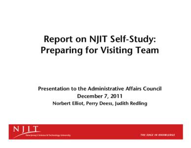 Report on NJIT Self-Study: Preparing for Visiting Team Presentation to the Administrative Affairs Council December 7, 2011 Norbert Elliot, Perry Deess, Judith Redling
