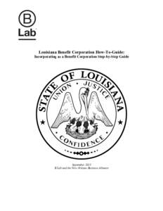 Louisiana Benefit Corporation How-To-Guide: Incorporating as a Benefit Corporation Step-by-Step Guide September 2013 B Lab and the New Orleans Business Alliance