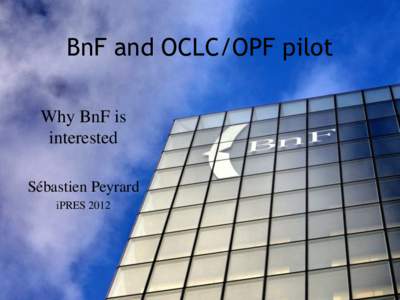 BnF and OCLC/OPF pilot Why BnF is interested Sébastien Peyrard iPRES 2012