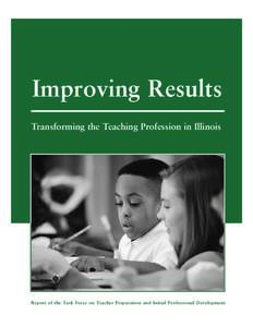 Improving Results Transforming the Teaching Profession in Illinois Report of the Task Force on Teacher Preparation and Initial Professional Development  Contents