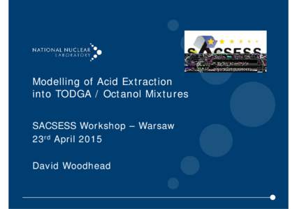Modelling of Acid Extraction into TODGA / Octanol Mixtures SACSESS Workshop – Warsaw 23rd April 2015 David Woodhead
