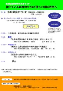 食関連副産物利活用セミナー  捨てている副産物をうまく使って飼料活用へ 日 時：  平成２４年２月１７日(金) 13時30分～16時10分