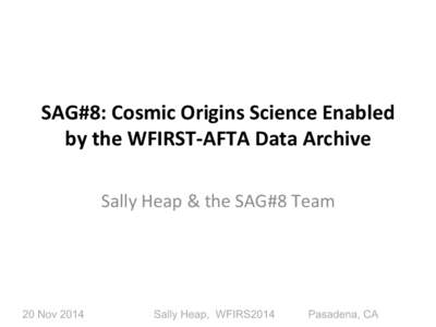 SAG#8:	
  Cosmic	
  Origins	
  Science	
  Enabled	
   by	
  the	
  WFIRST-­‐AFTA	
  Data	
  Archive	
   	
   Sally	
  Heap	
  &	
  the	
  SAG#8	
  Team	
    20 Nov 2014