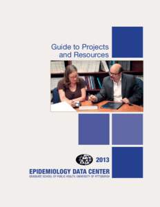 Guide to Projects and Resources 2013 EPIDEMIOLOGY DATA CENTER GRADUATE SCHOOL OF PUBLIC HEALTH, UNIVERSITY OF PITTSBURGH