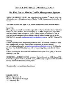 NOTICE TO VESSEL OWNERS/AGENTS  Re. Fish Dock - Marine Traffic Management System NOTICE IS HEREBY GIVEN that with effect from Monday7th March 2011, Port of Grimsby east will implement a new Marine Traffic Management Syst