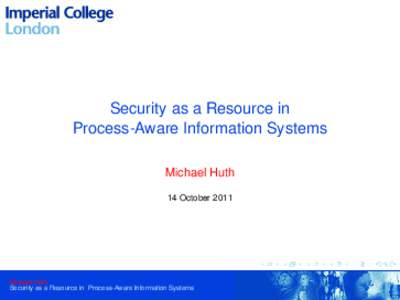 Security as a Resource in Process-Aware Information Systems Michael Huth 14 OctoberMichael Huth