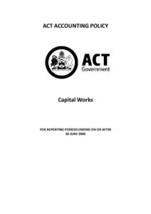 ACT ACCOUNTING POLICY  Capital Works FOR REPORTING PERIODS ENDING ON OR AFTER 30 JUNE 2006