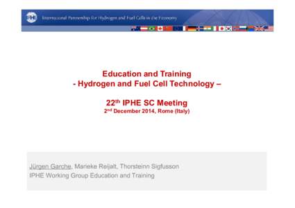 Education and Training - Hydrogen and Fuel Cell Technology – 22th IPHE SC Meeting 2nd December 2014, Rome (Italy)  Jürgen Garche, Marieke Reijalt, Thorsteinn Sigfusson