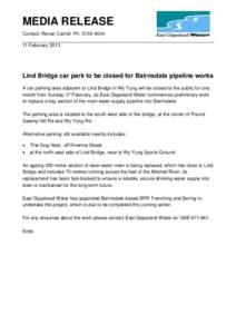 MEDIA RELEASE Contact: Ronan Carroll Ph: [removed]February 2013 Lind Bridge car park to be closed for Bairnsdale pipeline works A car parking area adjacent to Lind Bridge in Wy Yung will be closed to the public for o