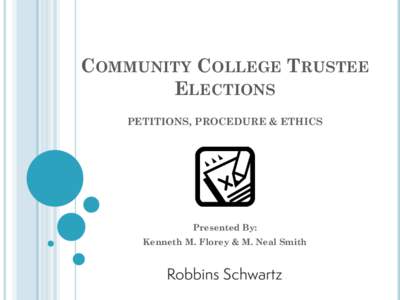 COMMUNITY COLLEGE TRUSTEE ELECTIONS PETITIONS, PROCEDURE & ETHICS Presented By: Kenneth M. Florey & M. Neal Smith