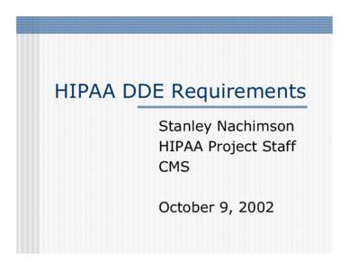 HIPAA DDE Requirements Stanley Nachimson HIPAA Project Staff CMS October 9, 2002