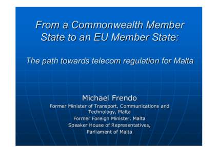 From a Commonwealth Member State to an EU Member State: The path towards telecom regulation for Malta Michael Frendo Former Minister of Transport, Communications and