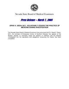 Nevada State Board of Medical Examiners  Press Release – March 7, 2008 DIPAK K. DESAI, M.D., VOLUNTARILY CEASES THE PRACTICE OF MEDICINE DURING INVESTIGATION The Nevada State Board of Medical Examiners has announced th