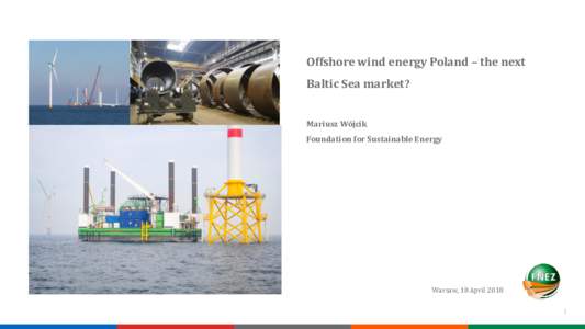 Offshore wind energy Poland – the next Baltic Sea market? Mariusz Wójcik Foundation for Sustainable Energy  Warsaw, 18 April 2018