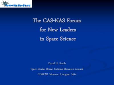 The CAS-NAS Forum for New Leaders in Space Science David H. Smith Space Studies Board, National Research Council COSPAR, Moscow, 5 August, 2014