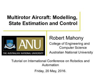 Multirotor Aircraft: Modelling, State Estimation and Control Robert Mahony College of Engineering and Computer Science Australian National University