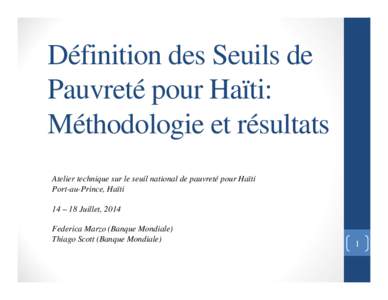Définition des Seuils de Pauvreté pour Haïti: Méthodologie et résultats Atelier technique sur le seuil national de pauvreté pour Haïti Port-au-Prince, Haïti 14 – 18 Juillet, 2014