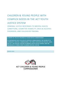 CHILDREN & YOUNG PEOPLE WITH COMPLEX NEEDS IN THE ACT YOUTH JUSTICE SYSTEM CRIMINAL JUSTICE RESPONSES TO MENTAL HEALTH CONDITIONS, COGNITIVE DISABILITY, DRUG & ALCOHOL DISORDERS, AND CHILDHOOD TRAUMA