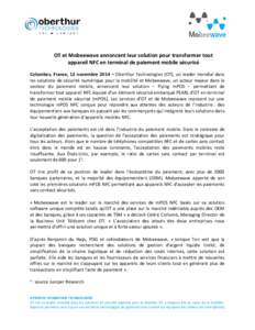 OT et Mobeewave annoncent leur solution pour transformer tout appareil NFC en terminal de paiement mobile sécurisé Colombes, France, 12 novembre 2014 – Oberthur Technologies (OT), un leader mondial dans les solutions