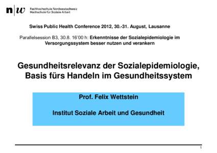 Swiss Public Health Conference 2012, August, Lausanne Parallelsession B3, ’00 h: Erkenntnisse der Sozialepidemiologie im Versorgungssystem besser nutzen und verankern Gesundheitsrelevanz der Sozialepide